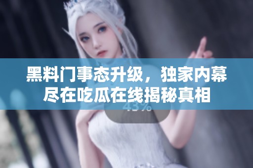 黑料门事态升级，独家内幕尽在吃瓜在线揭秘真相
