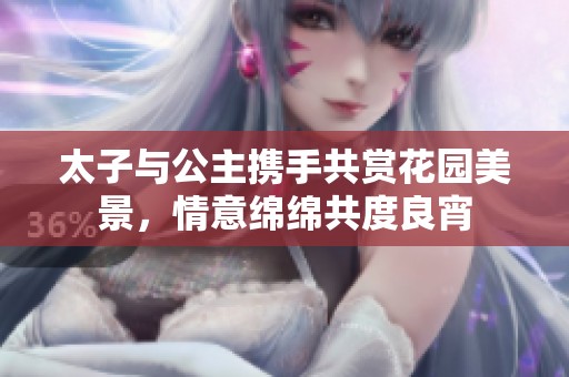 太子与公主携手共赏花园美景，情意绵绵共度良宵