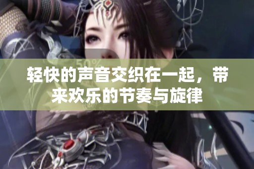轻快的声音交织在一起，带来欢乐的节奏与旋律