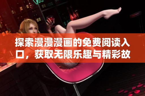 探索漫漫漫画的免费阅读入口，获取无限乐趣与精彩故事