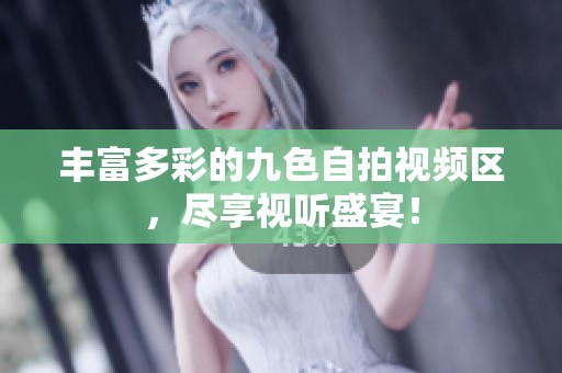 丰富多彩的九色自拍视频区，尽享视听盛宴！