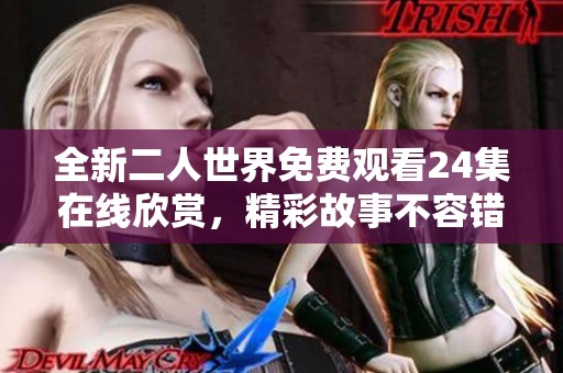 全新二人世界免费观看24集在线欣赏，精彩故事不容错过