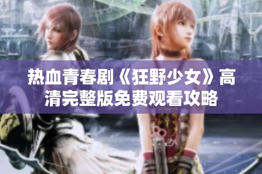 热血青春剧《狂野少女》高清完整版免费观看攻略