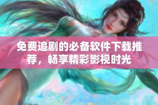 免费追剧的必备软件下载推荐，畅享精彩影视时光
