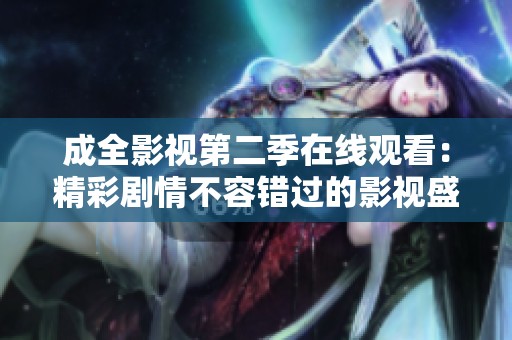成全影视第二季在线观看：精彩剧情不容错过的影视盛宴