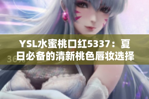 YSL水蜜桃口红5337：夏日必备的清新桃色唇妆选择