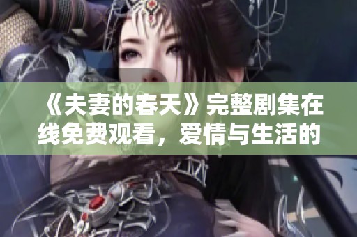 《夫妻的春天》完整剧集在线免费观看，爱情与生活的真实描绘