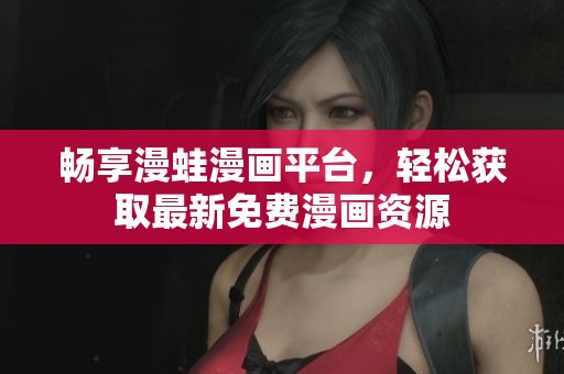 畅享漫蛙漫画平台，轻松获取最新免费漫画资源