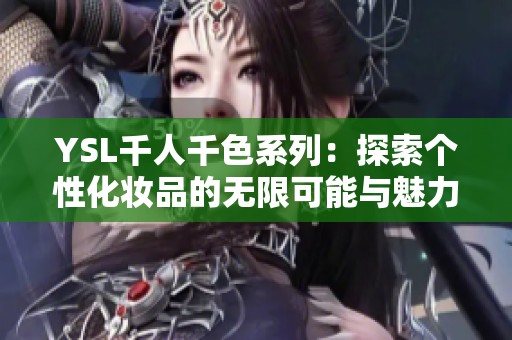 YSL千人千色系列：探索个性化妆品的无限可能与魅力
