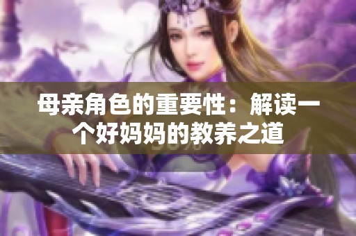 母亲角色的重要性：解读一个好妈妈的教养之道