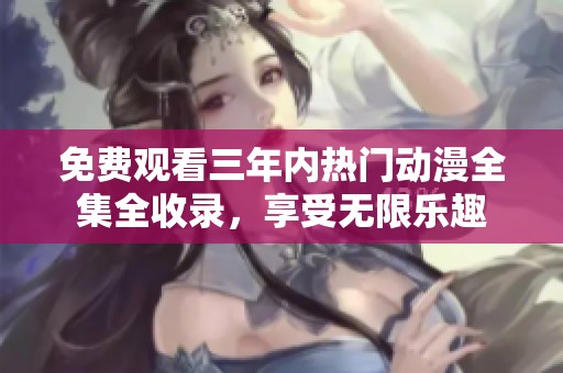 免费观看三年内热门动漫全集全收录，享受无限乐趣