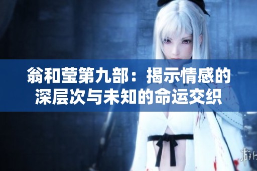 翁和莹第九部：揭示情感的深层次与未知的命运交织
