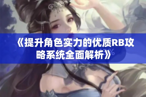 《提升角色实力的优质RB攻略系统全面解析》