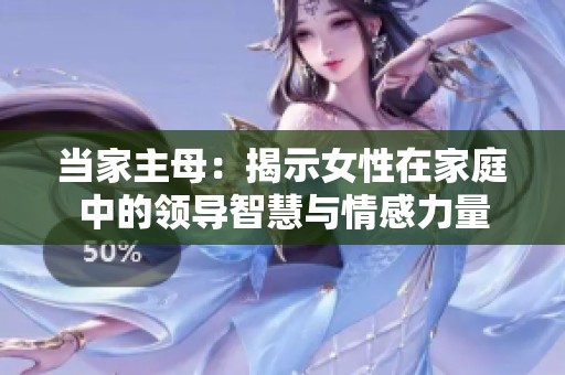 当家主母：揭示女性在家庭中的领导智慧与情感力量