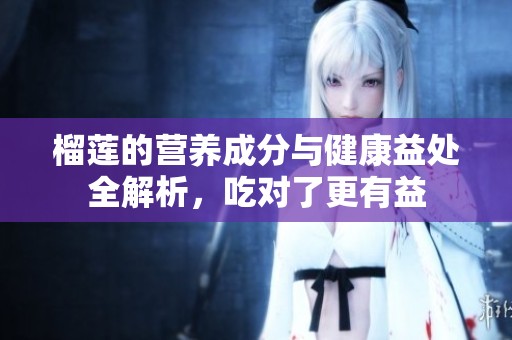 榴莲的营养成分与健康益处全解析，吃对了更有益