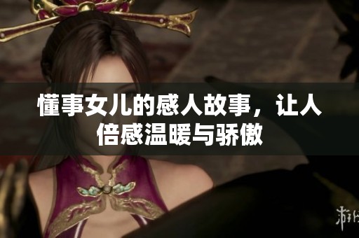 懂事女儿的感人故事，让人倍感温暖与骄傲