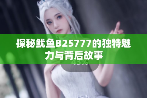 探秘鱿鱼B25777的独特魅力与背后故事
