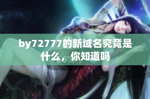 by72777的新域名究竟是什么，你知道吗