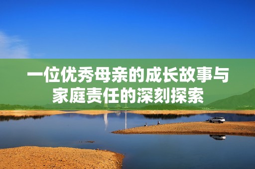 一位优秀母亲的成长故事与家庭责任的深刻探索