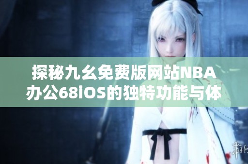 探秘九幺免费版网站NBA办公68iOS的独特功能与体验