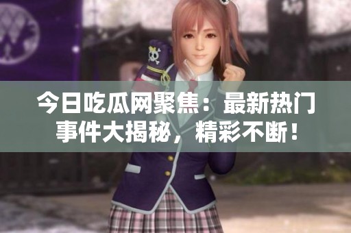 今日吃瓜网聚焦：最新热门事件大揭秘，精彩不断！