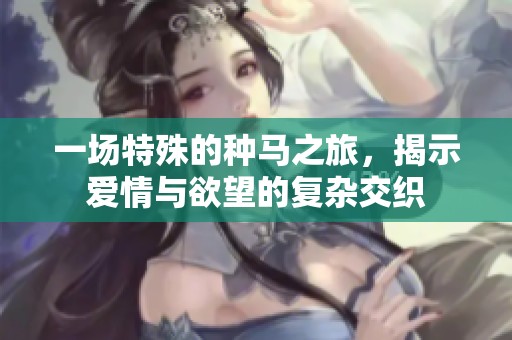 一场特殊的种马之旅，揭示爱情与欲望的复杂交织