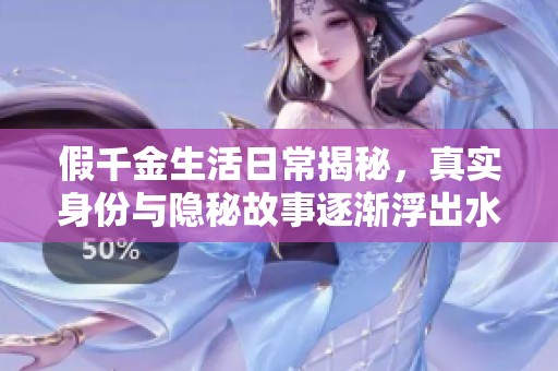 假千金生活日常揭秘，真实身份与隐秘故事逐渐浮出水面