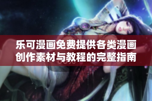 乐可漫画免费提供各类漫画创作素材与教程的完整指南
