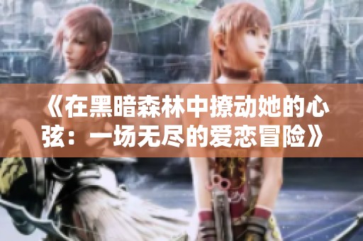 《在黑暗森林中撩动她的心弦：一场无尽的爱恋冒险》