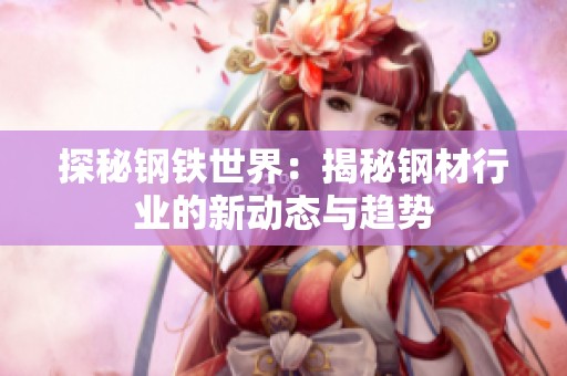 探秘钢铁世界：揭秘钢材行业的新动态与趋势