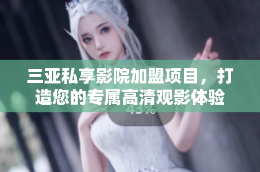 三亚私享影院加盟项目，打造您的专属高清观影体验