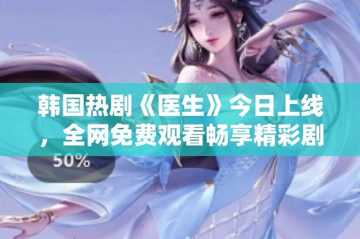 韩国热剧《医生》今日上线，全网免费观看畅享精彩剧情