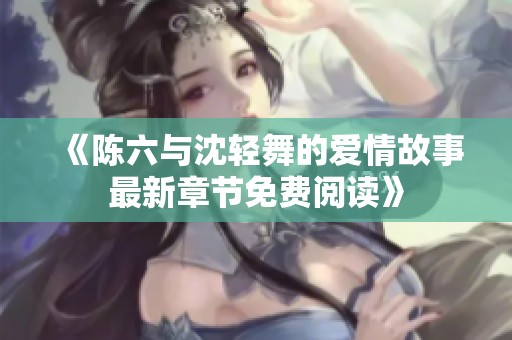 《陈六与沈轻舞的爱情故事最新章节免费阅读》