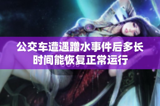 公交车遭遇蹭水事件后多长时间能恢复正常运行