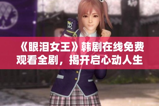 《眼泪女王》韩剧在线免费观看全剧，揭开启心动人生的故事