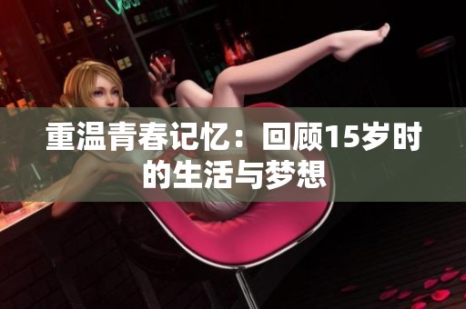 重温青春记忆：回顾15岁时的生活与梦想