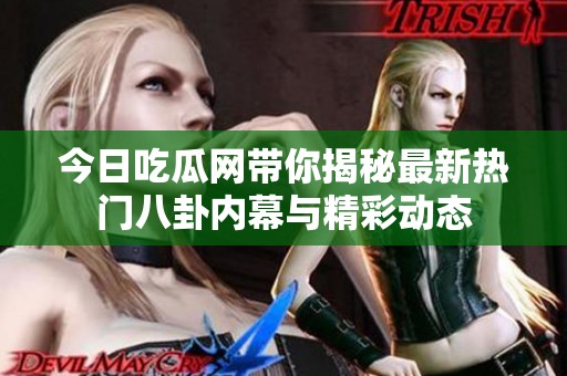 今日吃瓜网带你揭秘最新热门八卦内幕与精彩动态
