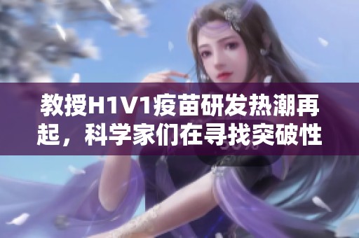 教授H1V1疫苗研发热潮再起，科学家们在寻找突破性进展
