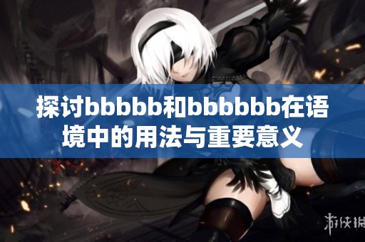 探讨bbbbb和bbbbbb在语境中的用法与重要意义