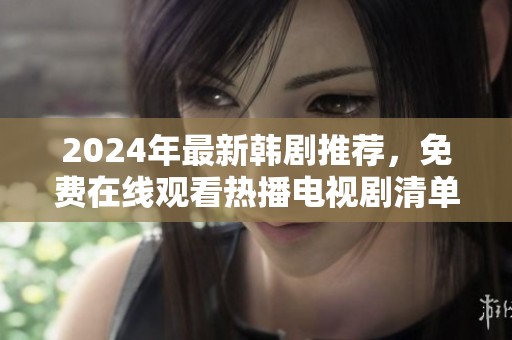 2024年最新韩剧推荐，免费在线观看热播电视剧清单发布