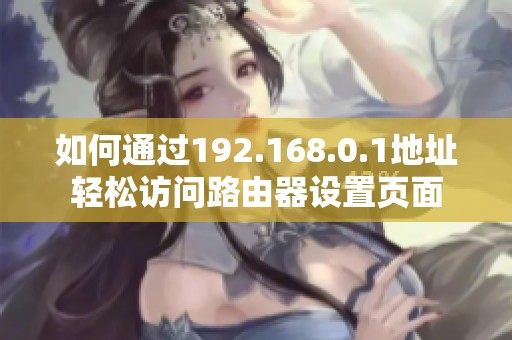 如何通过192.168.0.1地址轻松访问路由器设置页面