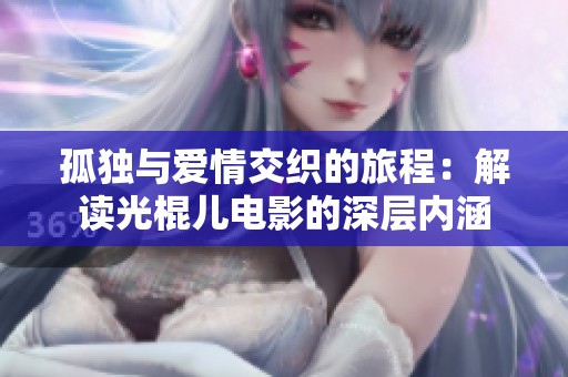 孤独与爱情交织的旅程：解读光棍儿电影的深层内涵