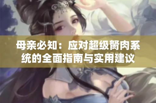 母亲必知：应对超级胬肉系统的全面指南与实用建议