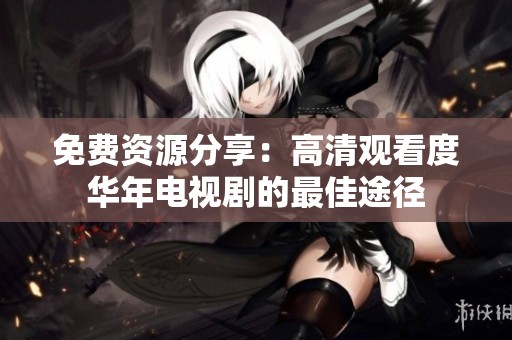 免费资源分享：高清观看度华年电视剧的最佳途径