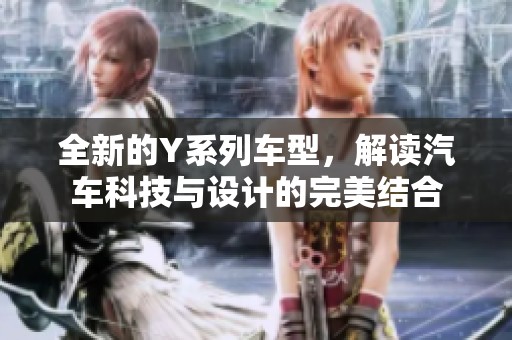 全新的Y系列车型，解读汽车科技与设计的完美结合