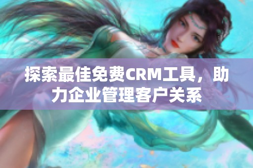 探索最佳免费CRM工具，助力企业管理客户关系