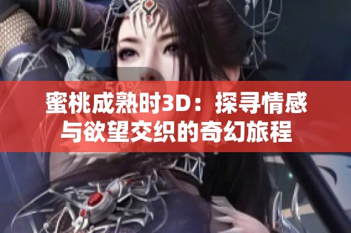 蜜桃成熟时3D：探寻情感与欲望交织的奇幻旅程