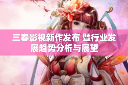 三春影视新作发布 暨行业发展趋势分析与展望