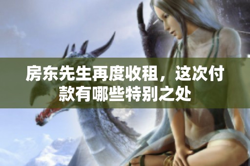 房东先生再度收租，这次付款有哪些特别之处