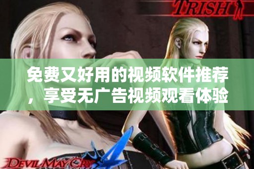 免费又好用的视频软件推荐，享受无广告视频观看体验